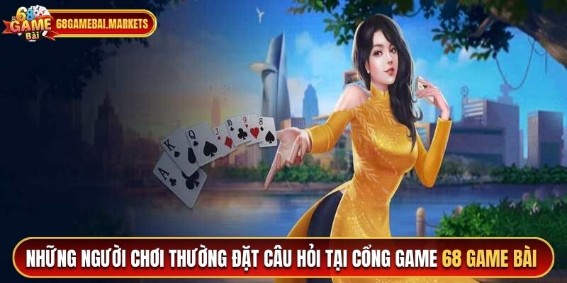 Những người chơi tìm kiếm câu hỏi thường gặp tại cổng game 68 game bài